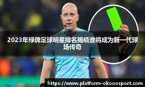 2023年绿牌足球明星排名揭晓谁将成为新一代球场传奇